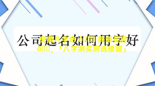 免费八字命 🐛 局测买房 🕸 「八字测买房选楼层」